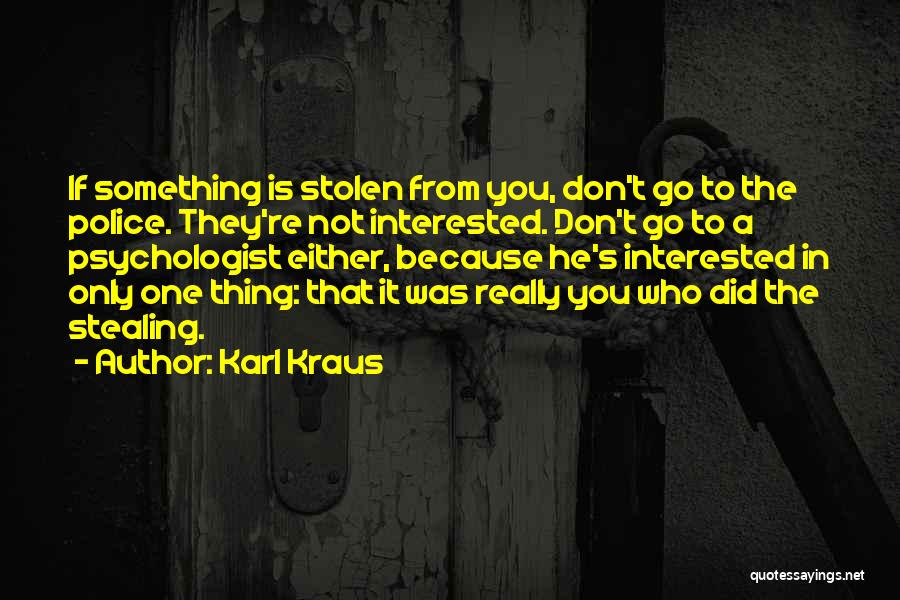 Karl Kraus Quotes: If Something Is Stolen From You, Don't Go To The Police. They're Not Interested. Don't Go To A Psychologist Either,