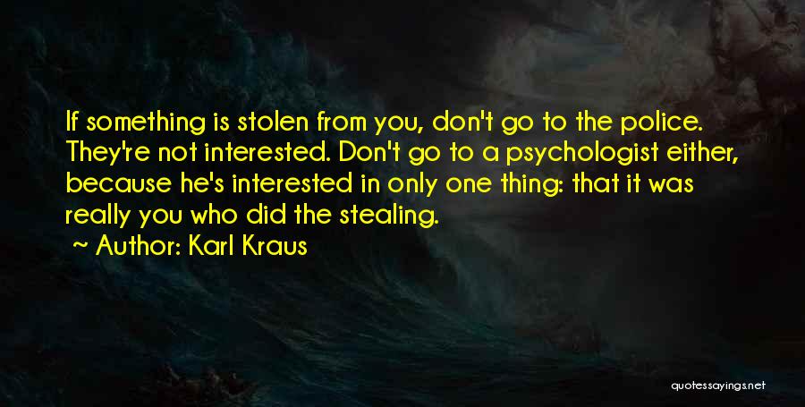 Karl Kraus Quotes: If Something Is Stolen From You, Don't Go To The Police. They're Not Interested. Don't Go To A Psychologist Either,