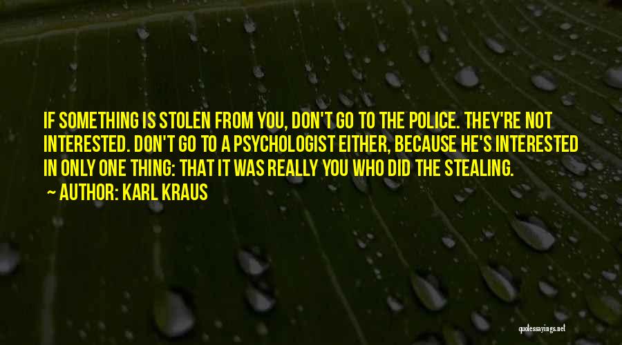 Karl Kraus Quotes: If Something Is Stolen From You, Don't Go To The Police. They're Not Interested. Don't Go To A Psychologist Either,