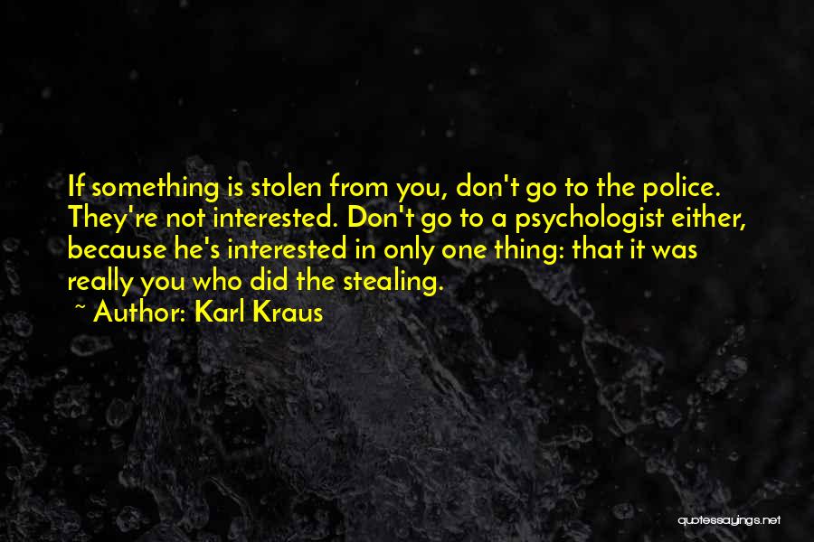 Karl Kraus Quotes: If Something Is Stolen From You, Don't Go To The Police. They're Not Interested. Don't Go To A Psychologist Either,