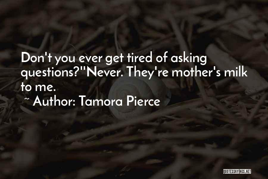 Tamora Pierce Quotes: Don't You Ever Get Tired Of Asking Questions?''never. They're Mother's Milk To Me.