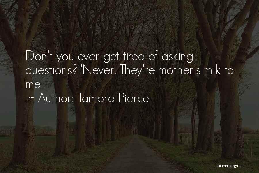 Tamora Pierce Quotes: Don't You Ever Get Tired Of Asking Questions?''never. They're Mother's Milk To Me.