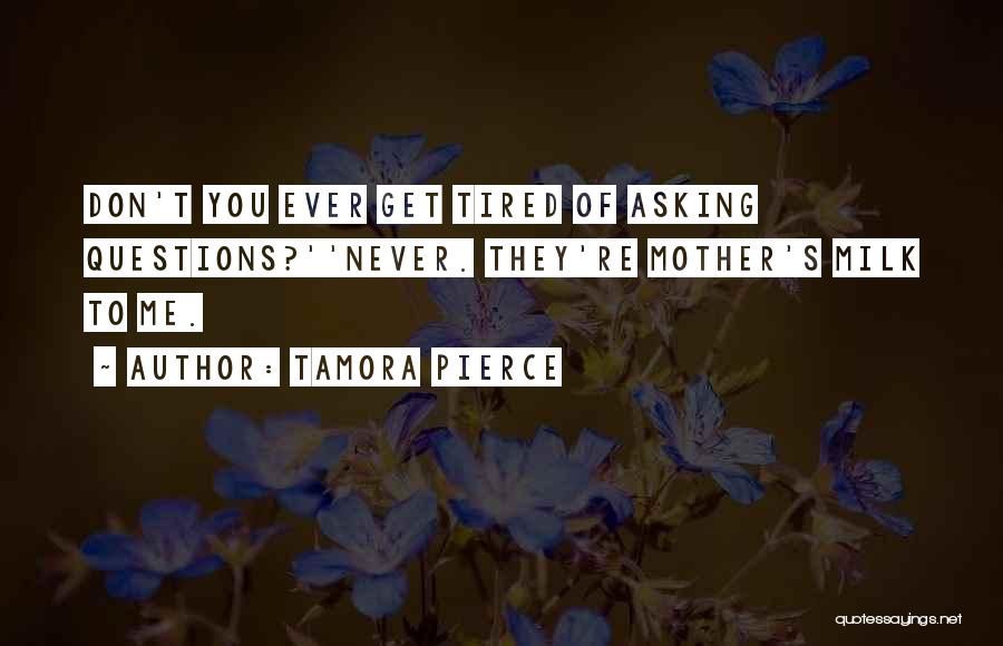 Tamora Pierce Quotes: Don't You Ever Get Tired Of Asking Questions?''never. They're Mother's Milk To Me.