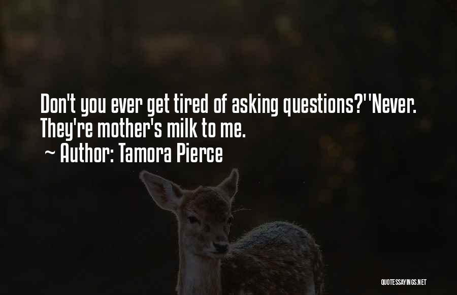 Tamora Pierce Quotes: Don't You Ever Get Tired Of Asking Questions?''never. They're Mother's Milk To Me.