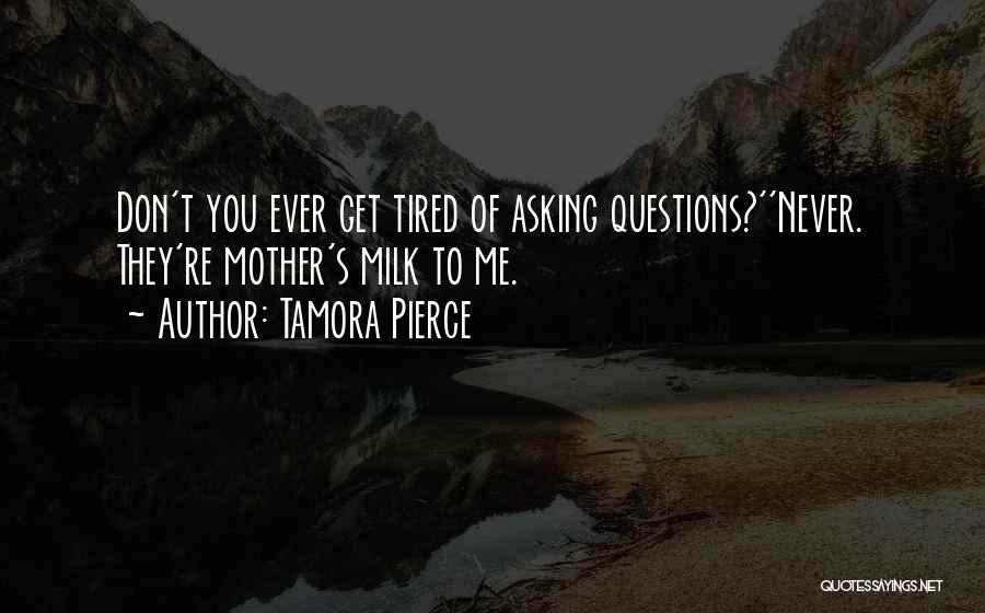 Tamora Pierce Quotes: Don't You Ever Get Tired Of Asking Questions?''never. They're Mother's Milk To Me.