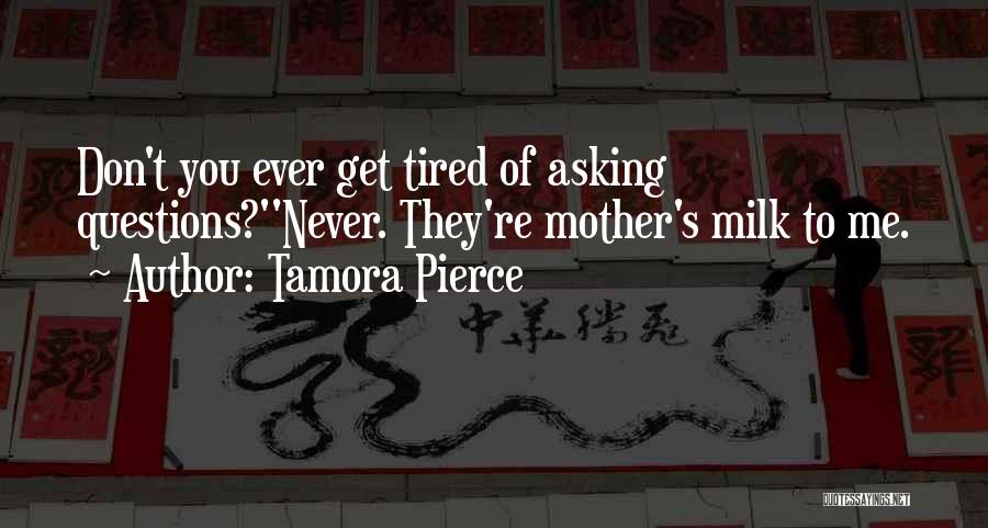 Tamora Pierce Quotes: Don't You Ever Get Tired Of Asking Questions?''never. They're Mother's Milk To Me.