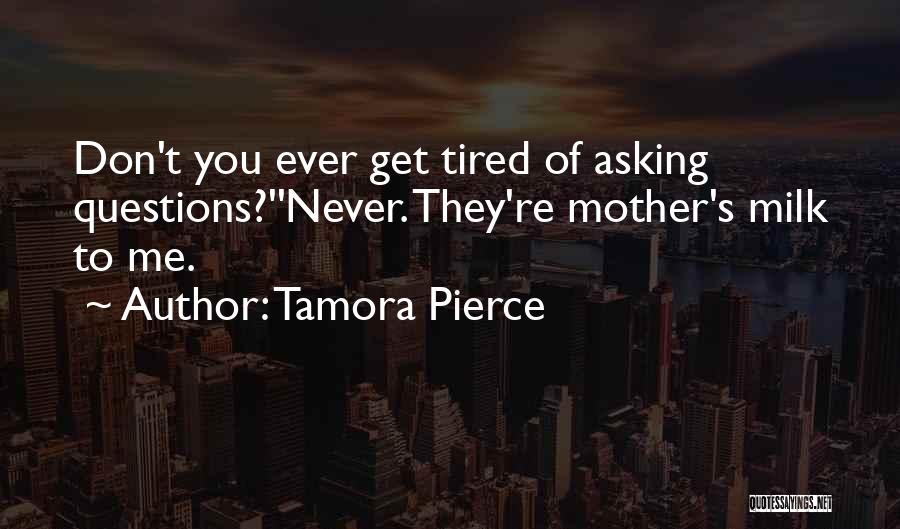 Tamora Pierce Quotes: Don't You Ever Get Tired Of Asking Questions?''never. They're Mother's Milk To Me.
