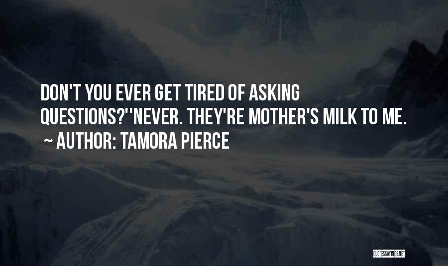 Tamora Pierce Quotes: Don't You Ever Get Tired Of Asking Questions?''never. They're Mother's Milk To Me.