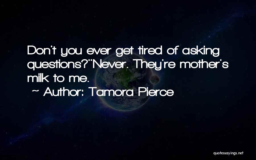 Tamora Pierce Quotes: Don't You Ever Get Tired Of Asking Questions?''never. They're Mother's Milk To Me.