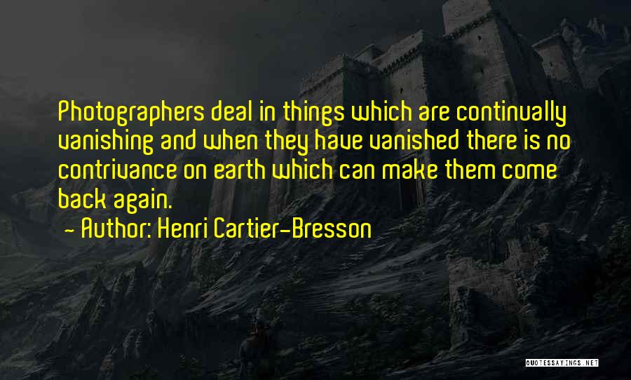 Henri Cartier-Bresson Quotes: Photographers Deal In Things Which Are Continually Vanishing And When They Have Vanished There Is No Contrivance On Earth Which