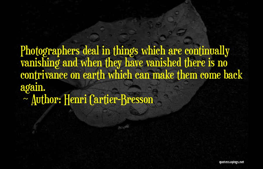 Henri Cartier-Bresson Quotes: Photographers Deal In Things Which Are Continually Vanishing And When They Have Vanished There Is No Contrivance On Earth Which