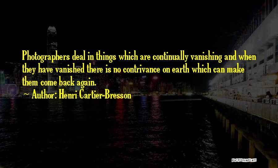 Henri Cartier-Bresson Quotes: Photographers Deal In Things Which Are Continually Vanishing And When They Have Vanished There Is No Contrivance On Earth Which