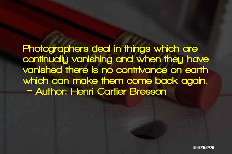 Henri Cartier-Bresson Quotes: Photographers Deal In Things Which Are Continually Vanishing And When They Have Vanished There Is No Contrivance On Earth Which