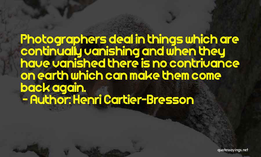 Henri Cartier-Bresson Quotes: Photographers Deal In Things Which Are Continually Vanishing And When They Have Vanished There Is No Contrivance On Earth Which