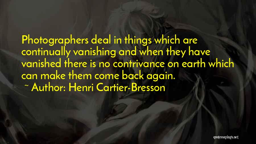 Henri Cartier-Bresson Quotes: Photographers Deal In Things Which Are Continually Vanishing And When They Have Vanished There Is No Contrivance On Earth Which