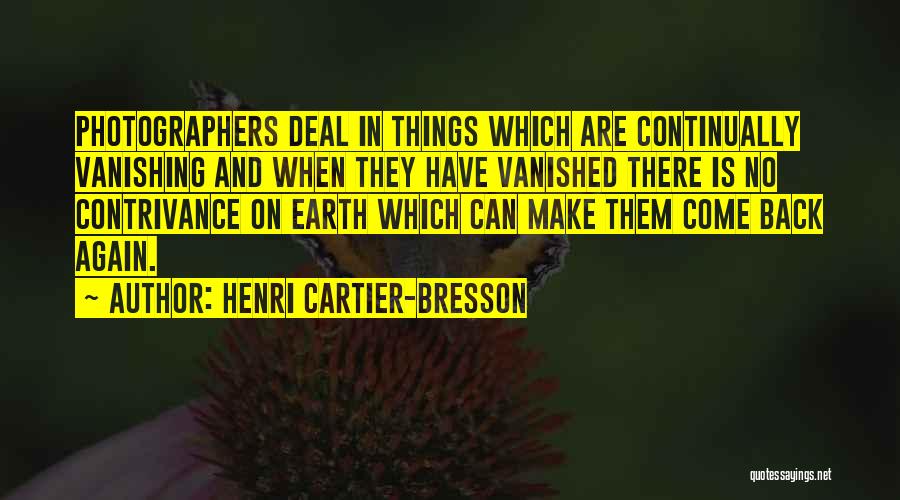 Henri Cartier-Bresson Quotes: Photographers Deal In Things Which Are Continually Vanishing And When They Have Vanished There Is No Contrivance On Earth Which