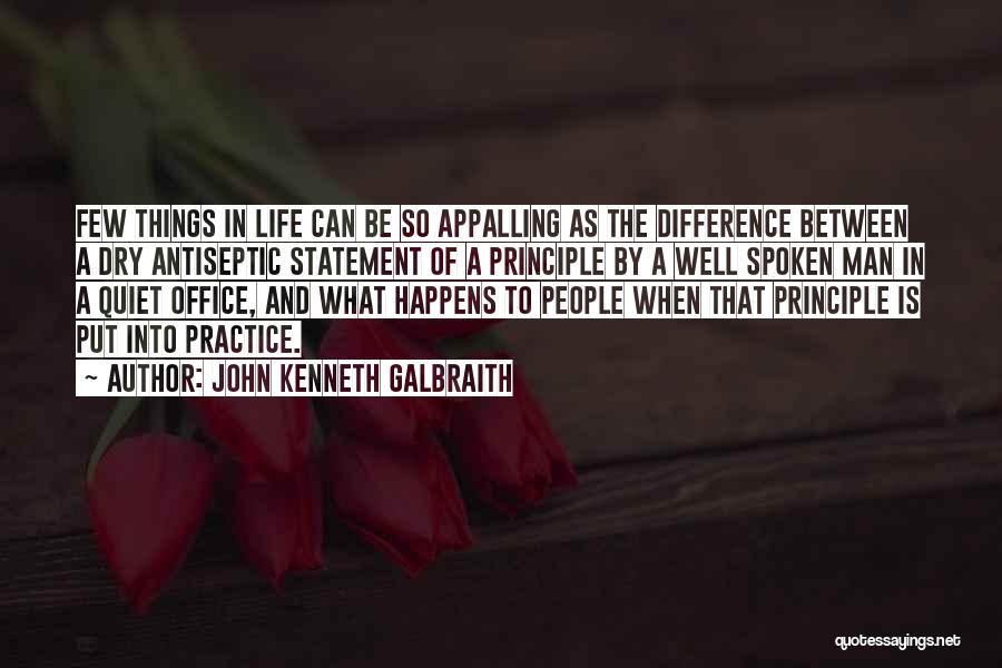 John Kenneth Galbraith Quotes: Few Things In Life Can Be So Appalling As The Difference Between A Dry Antiseptic Statement Of A Principle By
