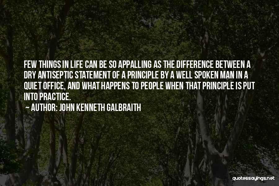 John Kenneth Galbraith Quotes: Few Things In Life Can Be So Appalling As The Difference Between A Dry Antiseptic Statement Of A Principle By
