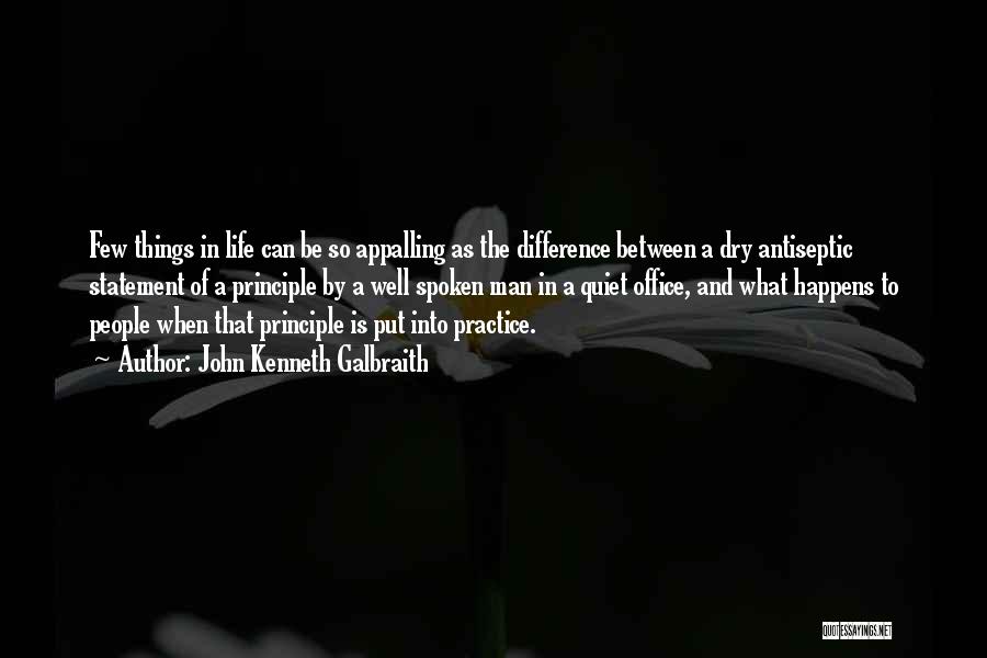 John Kenneth Galbraith Quotes: Few Things In Life Can Be So Appalling As The Difference Between A Dry Antiseptic Statement Of A Principle By