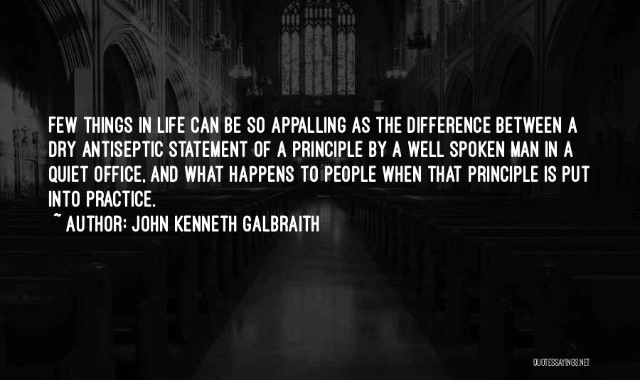 John Kenneth Galbraith Quotes: Few Things In Life Can Be So Appalling As The Difference Between A Dry Antiseptic Statement Of A Principle By