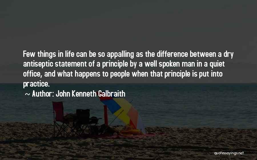John Kenneth Galbraith Quotes: Few Things In Life Can Be So Appalling As The Difference Between A Dry Antiseptic Statement Of A Principle By