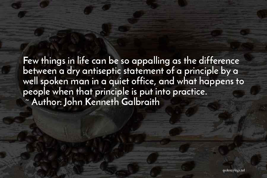 John Kenneth Galbraith Quotes: Few Things In Life Can Be So Appalling As The Difference Between A Dry Antiseptic Statement Of A Principle By