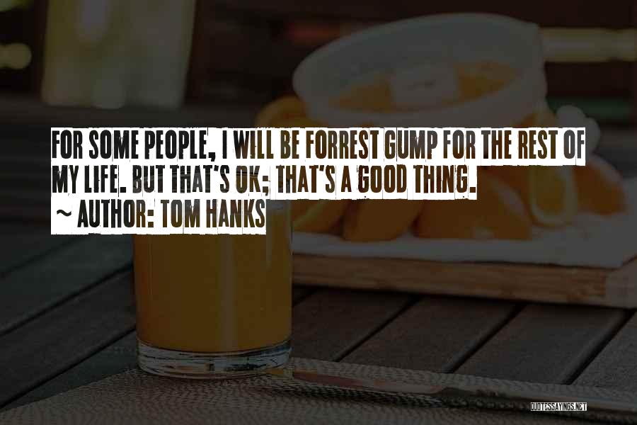 Tom Hanks Quotes: For Some People, I Will Be Forrest Gump For The Rest Of My Life. But That's Ok; That's A Good