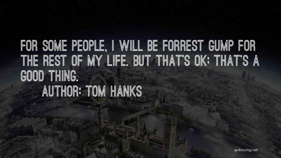 Tom Hanks Quotes: For Some People, I Will Be Forrest Gump For The Rest Of My Life. But That's Ok; That's A Good