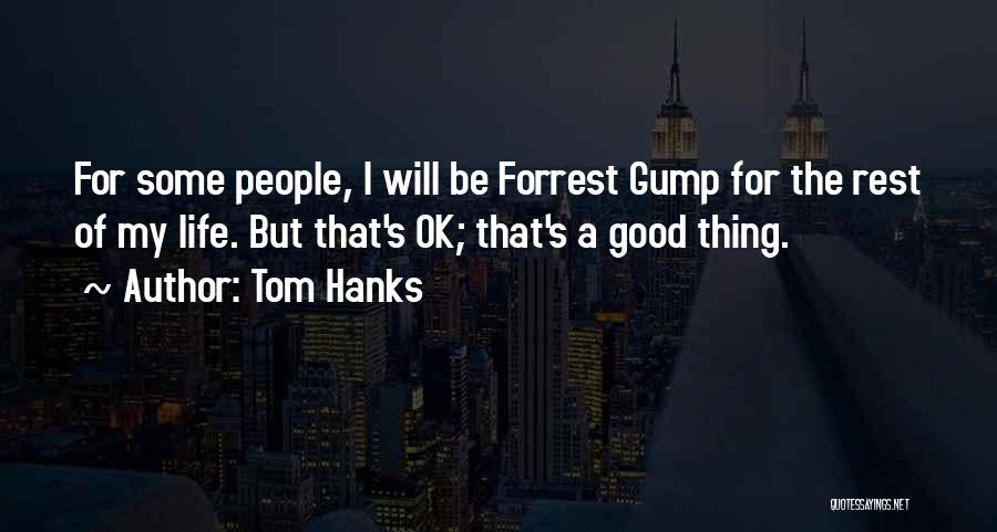 Tom Hanks Quotes: For Some People, I Will Be Forrest Gump For The Rest Of My Life. But That's Ok; That's A Good