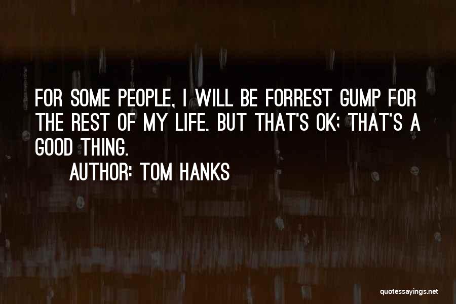 Tom Hanks Quotes: For Some People, I Will Be Forrest Gump For The Rest Of My Life. But That's Ok; That's A Good