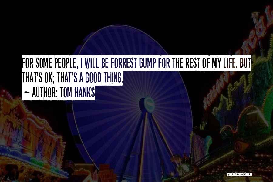 Tom Hanks Quotes: For Some People, I Will Be Forrest Gump For The Rest Of My Life. But That's Ok; That's A Good