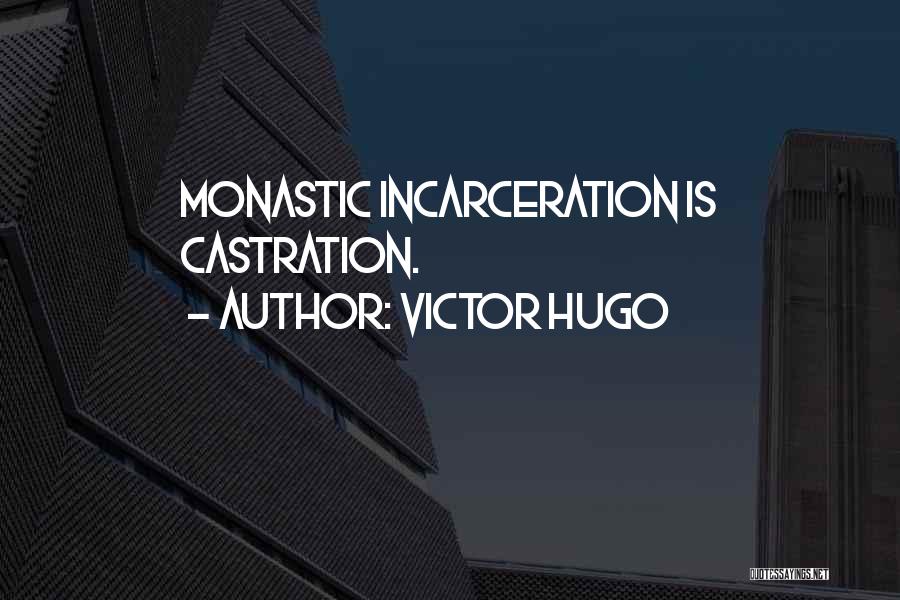 Victor Hugo Quotes: Monastic Incarceration Is Castration.