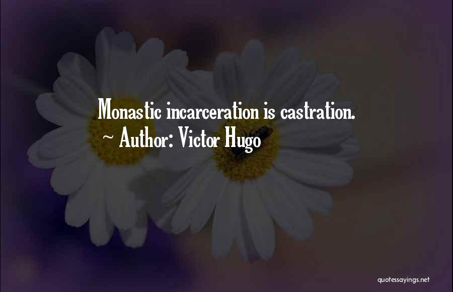 Victor Hugo Quotes: Monastic Incarceration Is Castration.