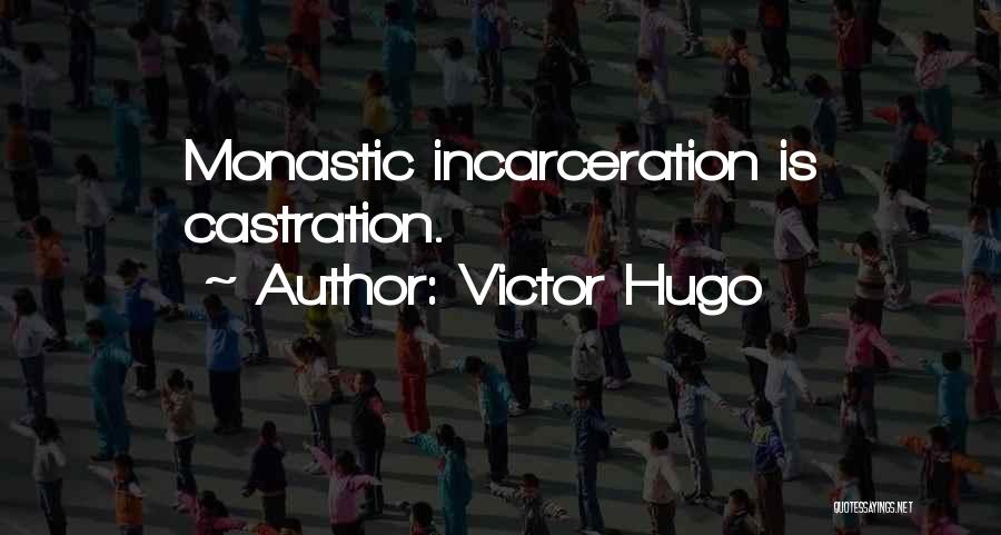 Victor Hugo Quotes: Monastic Incarceration Is Castration.