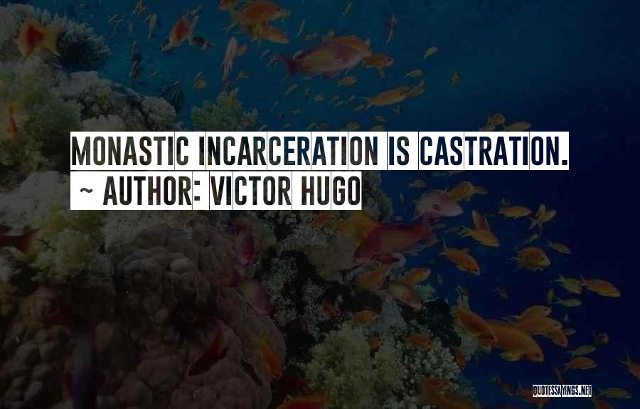 Victor Hugo Quotes: Monastic Incarceration Is Castration.