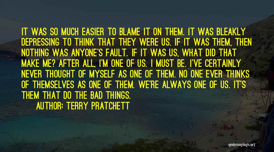 Terry Pratchett Quotes: It Was So Much Easier To Blame It On Them. It Was Bleakly Depressing To Think That They Were Us.