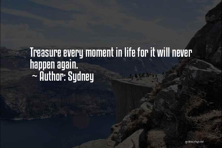 Sydney Quotes: Treasure Every Moment In Life For It Will Never Happen Again.