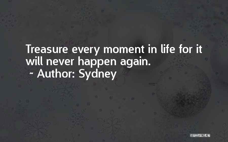 Sydney Quotes: Treasure Every Moment In Life For It Will Never Happen Again.