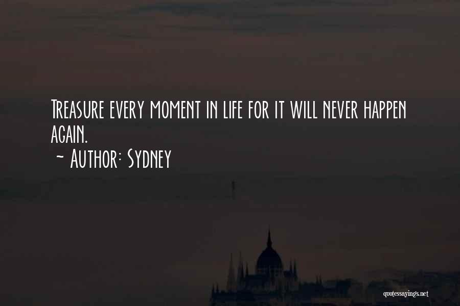 Sydney Quotes: Treasure Every Moment In Life For It Will Never Happen Again.