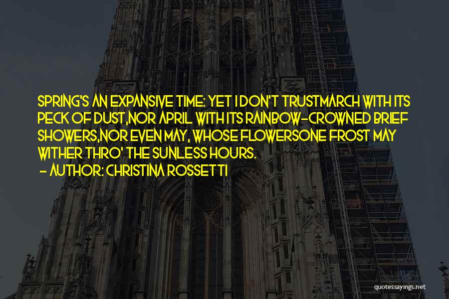 Christina Rossetti Quotes: Spring's An Expansive Time: Yet I Don't Trustmarch With Its Peck Of Dust,nor April With Its Rainbow-crowned Brief Showers,nor Even