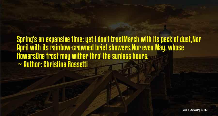 Christina Rossetti Quotes: Spring's An Expansive Time: Yet I Don't Trustmarch With Its Peck Of Dust,nor April With Its Rainbow-crowned Brief Showers,nor Even