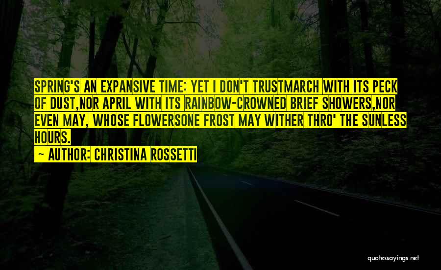 Christina Rossetti Quotes: Spring's An Expansive Time: Yet I Don't Trustmarch With Its Peck Of Dust,nor April With Its Rainbow-crowned Brief Showers,nor Even