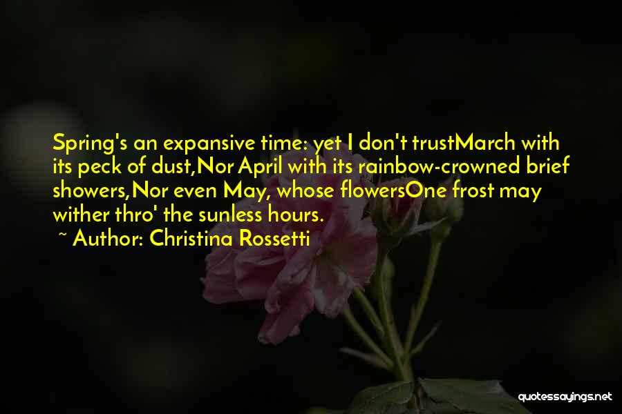 Christina Rossetti Quotes: Spring's An Expansive Time: Yet I Don't Trustmarch With Its Peck Of Dust,nor April With Its Rainbow-crowned Brief Showers,nor Even