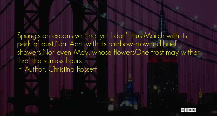 Christina Rossetti Quotes: Spring's An Expansive Time: Yet I Don't Trustmarch With Its Peck Of Dust,nor April With Its Rainbow-crowned Brief Showers,nor Even
