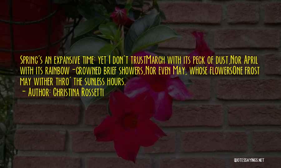 Christina Rossetti Quotes: Spring's An Expansive Time: Yet I Don't Trustmarch With Its Peck Of Dust,nor April With Its Rainbow-crowned Brief Showers,nor Even