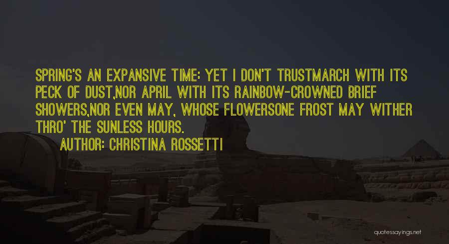 Christina Rossetti Quotes: Spring's An Expansive Time: Yet I Don't Trustmarch With Its Peck Of Dust,nor April With Its Rainbow-crowned Brief Showers,nor Even