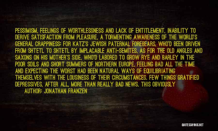 Jonathan Franzen Quotes: Pessimism, Feelings Of Worthlessness And Lack Of Entitlement, Inability To Derive Satisfaction From Pleasure, A Tormenting Awareness Of The World's