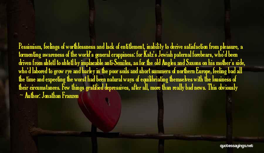 Jonathan Franzen Quotes: Pessimism, Feelings Of Worthlessness And Lack Of Entitlement, Inability To Derive Satisfaction From Pleasure, A Tormenting Awareness Of The World's