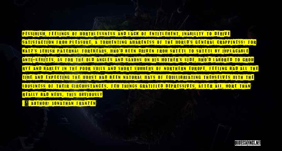 Jonathan Franzen Quotes: Pessimism, Feelings Of Worthlessness And Lack Of Entitlement, Inability To Derive Satisfaction From Pleasure, A Tormenting Awareness Of The World's