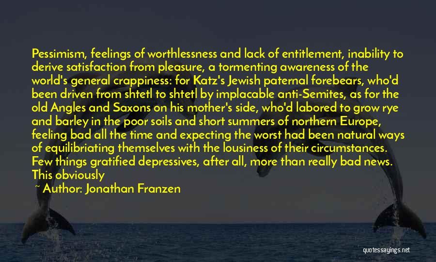 Jonathan Franzen Quotes: Pessimism, Feelings Of Worthlessness And Lack Of Entitlement, Inability To Derive Satisfaction From Pleasure, A Tormenting Awareness Of The World's